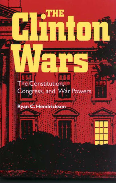 The Clinton Wars: Constitution, Congress, and War Powers