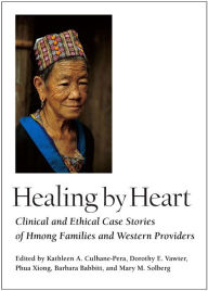 Title: Healing by Heart: Clinical and Ethical Case Stories of Hmong Families and Western Providers, Author: Kathleen A. Culhane-Pera