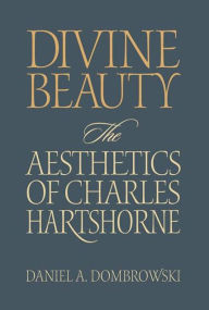 Title: Divine Beauty: The Aesthetics of Charles Hartshorne, Author: Daniel A. Dombrowski
