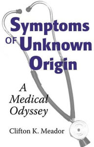 Title: Symptoms of Unknown Origin: A Medical Odyssey, Author: Clifton K. Meador M.D.