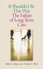 It Shouldn't Be This Way: The Failure of Long-Term Care