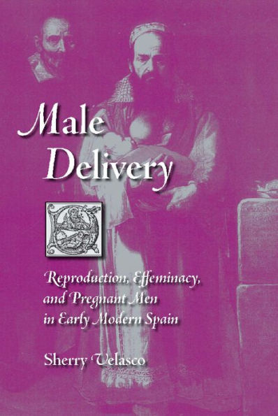 Male Delivery: Reproduction, Effeminacy, and Pregnant Men in Early Modern Spain