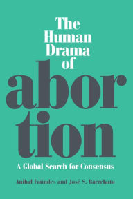 Title: The Human Drama of Abortion: A Global Search for Consensus, Author: Anibal Faundes