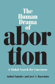 Title: The Human Drama of Abortion: A Global Search for Consensus, Author: Anibal Faundes