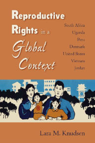 Title: Reproductive Rights in a Global Context: South Africa, Uganda, Peru, Denmark, United States, Vietnam, Jordan / Edition 1, Author: Lara M. Knudsen