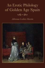 Title: An Erotic Philology of Golden Age Spain, Author: Adrienne Laskier Martin