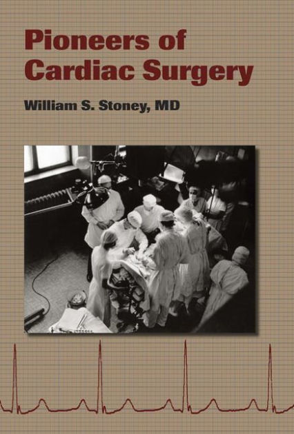 Pioneers of Cardiac Surgery by William S. Stoney MD | 9780826515940 ...