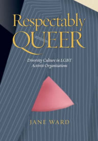 Title: Respectably Queer: Diversity Culture in LGBT Activist Organizations, Author: Jane Ward