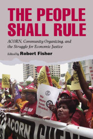 Title: The People Shall Rule: ACORN, Community Organizing, and the Struggle for Economic Justice, Author: Robert Fisher