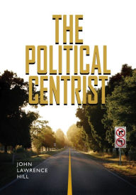 Title: The Political Centrist, Author: John Lawrence Hill
