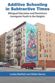 Title: Additive Schooling in Subtractive Times: Bilingual Education and Dominican Immigrant Youth in the Heights, Author: Lesley Bartlett