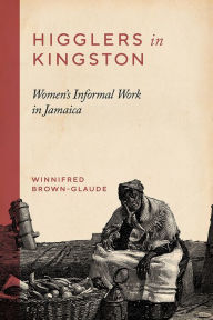 Title: Higglers in Kingston: Women's Informal Work in Jamaica, Author: Winnifred Brown-Glaude