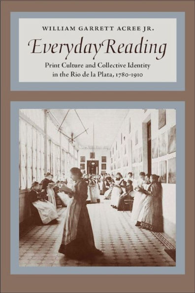 Everyday Reading: Print Culture and Collective Identity in the Rio de la Plata, 1780-1910