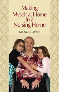 Title: Making Myself at Home in a Nursing Home, Author: Sandra J. Gaffney