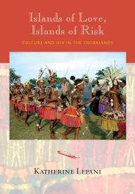 Title: Islands of Love, Islands of Risk: Culture and HIV in the Trobriands, Author: Katherine Lepani