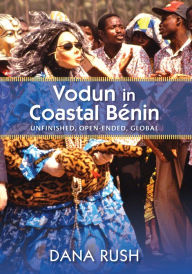 Title: Vodun in Coastal Benin: Unfinished, Open-Ended, Global, Author: Dana Rush