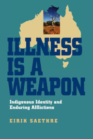 Title: Illness Is a Weapon: Indigenous Identity and Enduring Afflictions, Author: Eirik Saethre