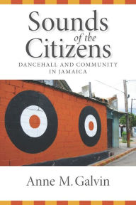 Title: Sounds of the Citizens: Dancehall and Community in Jamaica, Author: Anne M. Galvin