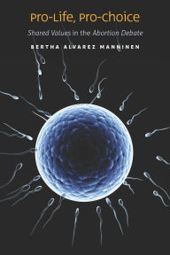 Title: Pro-Life, Pro-Choice: Shared Values in the Abortion Debate, Author: Bertha Alvarez Manninen