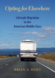 Title: Opting for Elsewhere: Lifestyle Migration in the American Middle Class, Author: Brian Hoey