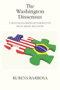 Title: The Washington Dissensus: A Privileged Observer's Perspective on US-Brazil Relations, Author: Rubens Barbosa