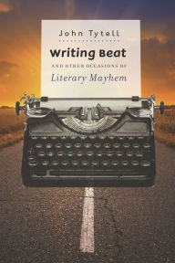 Title: Writing Beat and Other Occasions of Literary Mayhem, Author: John Tytell