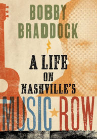 Title: Bobby Braddock: A Life on Nashville's Music Row, Author: Bobby Braddock