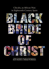 Title: Black Bride of Christ: Chicaba, an African Nun in Eighteenth-Century Spain, Author: Sue E. Houchins