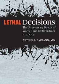 Title: Lethal Decisions: The Unnecessary Deaths of Women and Children from HIV/AIDS, Author: Arthur J. Ammann