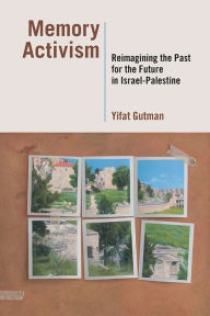 Title: Memory Activism: Reimagining the Past for the Future in Israel-Palestine, Author: Yifat Gutman