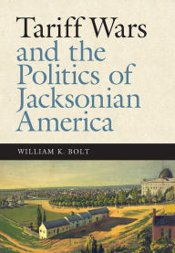 Title: Tariff Wars and the Politics of Jacksonian America, Author: William K. Bolt