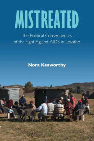 Title: Mistreated: The Political Consequences of the Fight against AIDS in Lesotho, Author: Nora Kenworthy