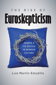 Title: The Rise of Euroskepticism: Europe and Its Critics in Spanish Culture, Author: Luis Martín-Estudillo