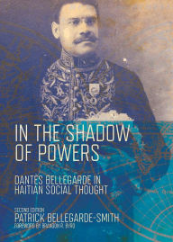 Title: In the Shadow of Powers: Dantes Bellegarde in Haitian Social Thought, Author: Patrick Bellegarde-Smith