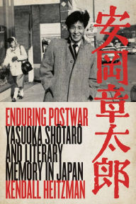 Title: Enduring Postwar: Yasuoka Shotaro and Literary Memory in Japan, Author: Kendall Heitzman