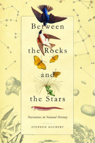 Title: Between the Rocks and the Stars: Narratives in Natural History, Author: Stephen Daubert