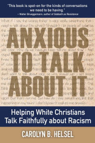 Title: Anxious to Talk About It: Helping White Christians Talk Faithfully about Racism, Author: Carolyn B. Helsel