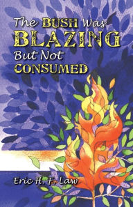 Title: The Bush Was Blazing But Not Consumed, Author: Eric H. F. Law