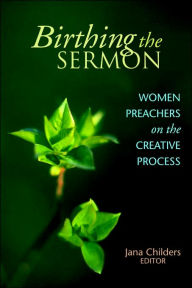 Title: Birthing the Sermon: Women Preachers on the Creative Process, Author: Jana L. Childers
