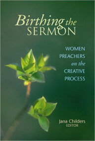 Title: Birthing the Sermon: Women Preachers on the Creative Process, Author: Jana Childers