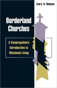 Title: Borderland Churches: A Congregation's Introduction to Missional Living, Author: Gary Nelson