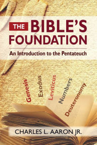 Title: The Bible's Foundation: An Introduction to the Pentateuch, Author: Charles L. Aaron Jr.