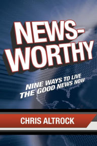 Title: Newsworthy: Nine Ways to Live the Good News Now, Author: Chris Altrock