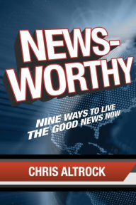 Title: Newsworthy: Nine Ways to Live the Good News Now, Author: Chris Altrock