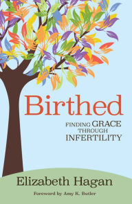 Title: Birthed: Finding Grace through Infertility, Author: Elizabeth Hagan
