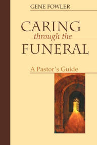 Title: Caring Through the Funeral: A Pastor's Guide, Author: Gene Fowler