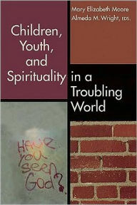 Title: Children, Youth, and Spirituality in a Troubling World, Author: Mary Elizabeth Moore