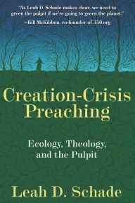 Title: Creation-Crisis Preaching: Ecology, Theology, and the Pulpit, Author: Leah D. Schade