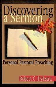 Title: Discovering a Sermon: Personal Pastoral Preaching, Author: Robert C Dykstra