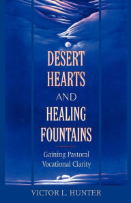 Title: Desert Hearts and Healing Fountains: Gaining Pastoral Vocational Clarity, Author: Victor L. Hunter